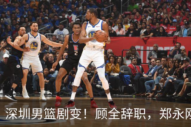 深圳男篮剧变！顾全辞职，郑永刚重掌教鞭